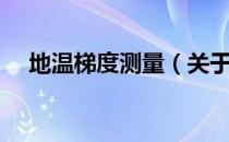地温梯度测量（关于地温梯度测量简介）