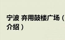 宁波 弃用鼓楼广场（关于宁波 弃用鼓楼广场介绍）