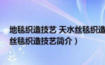 地毯织造技艺 天水丝毯织造技艺（关于地毯织造技艺 天水丝毯织造技艺简介）