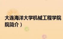 大连海洋大学机械工程学院（关于大连海洋大学机械工程学院简介）