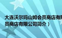 大连沃尔玛山姆会员商店有限公司（关于大连沃尔玛山姆会员商店有限公司简介）