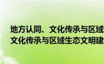 地方认同、文化传承与区域生态文明建设（关于地方认同、文化传承与区域生态文明建设简介）