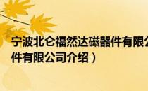 宁波北仑福然达磁器件有限公司（关于宁波北仑福然达磁器件有限公司介绍）