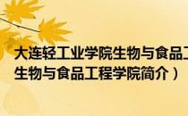 大连轻工业学院生物与食品工程学院（关于大连轻工业学院生物与食品工程学院简介）