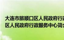大连市旅顺口区人民政府行政服务中心（关于大连市旅顺口区人民政府行政服务中心简介）