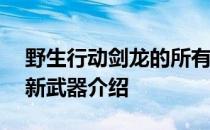 野生行动剑龙的所有武器——春节野生行动新武器介绍