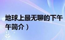 地球上最无聊的下午（关于地球上最无聊的下午简介）