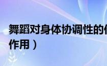 舞蹈对身体协调性的作用（舞蹈对锻炼身体的作用）