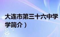 大连市第三十六中学（关于大连市第三十六中学简介）