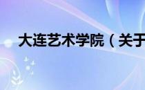 大连艺术学院（关于大连艺术学院简介）