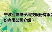 宁波亚锦电子科技股份有限公司（关于宁波亚锦电子科技股份有限公司介绍）