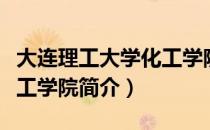 大连理工大学化工学院（关于大连理工大学化工学院简介）
