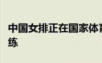 中国女排正在国家体育总局训练局进行封闭训练