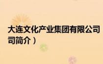 大连文化产业集团有限公司（关于大连文化产业集团有限公司简介）