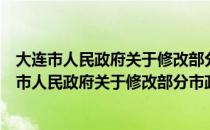 大连市人民政府关于修改部分市政府规章的决定（关于大连市人民政府关于修改部分市政府规章的决定简介）