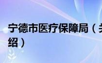 宁德市医疗保障局（关于宁德市医疗保障局介绍）