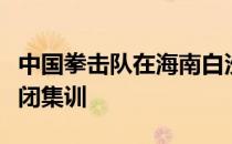 中国拳击队在海南白沙训练基地进行第三期封闭集训