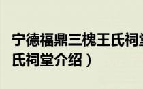 宁德福鼎三槐王氏祠堂（关于宁德福鼎三槐王氏祠堂介绍）