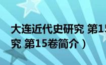 大连近代史研究 第15卷（关于大连近代史研究 第15卷简介）
