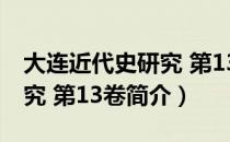 大连近代史研究 第13卷（关于大连近代史研究 第13卷简介）