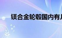 镁合金轮毂国内有几家（镁合金轮毂）