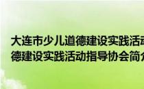 大连市少儿道德建设实践活动指导协会（关于大连市少儿道德建设实践活动指导协会简介）