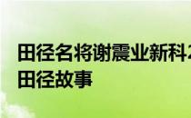 田径名将谢震业新科200米亚洲第一人和他的田径故事