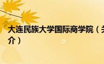 大连民族大学国际商学院（关于大连民族大学国际商学院简介）