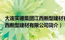 大连实德集团江西新型建材有限公司（关于大连实德集团江西新型建材有限公司简介）