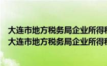 大连市地方税务局企业所得税汇算清缴管理实施办法（关于大连市地方税务局企业所得税汇算清缴管理实施办法简介）