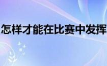 怎样才能在比赛中发挥出自己应有的技术水平