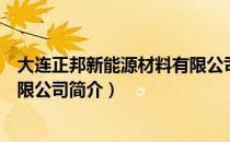大连正邦新能源材料有限公司（关于大连正邦新能源材料有限公司简介）