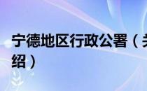 宁德地区行政公署（关于宁德地区行政公署介绍）