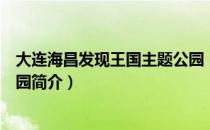 大连海昌发现王国主题公园（关于大连海昌发现王国主题公园简介）