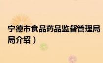 宁德市食品药品监督管理局（关于宁德市食品药品监督管理局介绍）