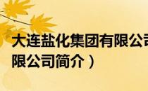 大连盐化集团有限公司（关于大连盐化集团有限公司简介）