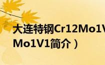 大连特钢Cr12Mo1V1（关于大连特钢Cr12Mo1V1简介）