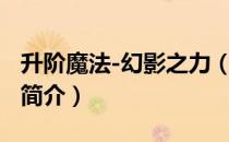 升阶魔法-幻影之力（关于升阶魔法-幻影之力简介）