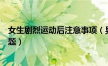 女生剧烈运动后注意事项（男女剧烈运动后需要注意哪些问题）