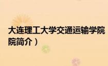 大连理工大学交通运输学院（关于大连理工大学交通运输学院简介）