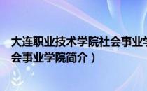 大连职业技术学院社会事业学院（关于大连职业技术学院社会事业学院简介）
