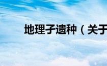 地理孑遗种（关于地理孑遗种简介）