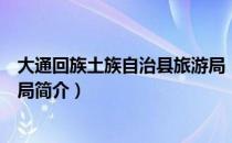 大通回族土族自治县旅游局（关于大通回族土族自治县旅游局简介）