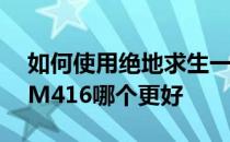 如何使用绝地求生一六——绝地求生一六和M416哪个更好 