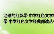 地球的红飘带 中学红色文学经典阅读丛书（关于地球的红飘带 中学红色文学经典阅读丛书简介）
