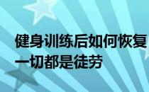 健身训练后如何恢复 没有良好的休息和恢复 一切都是徒劳