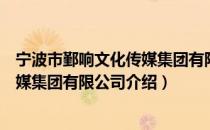 宁波市鄞响文化传媒集团有限公司（关于宁波市鄞响文化传媒集团有限公司介绍）