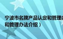 宁波市名牌产品认定和管理办法（关于宁波市名牌产品认定和管理办法介绍）