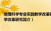 地理科学专业实践教学改革研究（关于地理科学专业实践教学改革研究简介）