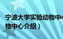 宁波大学实验动物中心（关于宁波大学实验动物中心介绍）